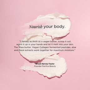 Nourish Your Body - Literally as thick as a vegan butter, scoop it out, warm it up in your hands and let it melt into your skin. The Shea butter, Vegan Collagen fermented peptides, aloe and floral extracts work together for maximum moisture. - Brook Harvey Taylor, Founder Pacifica Beauty